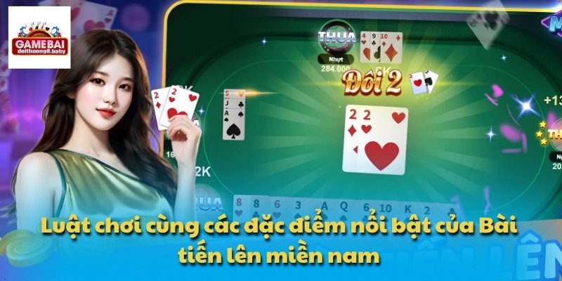 Luật chơi cùng các đặc điểm nổi bật của Bài tiến lên miền nam