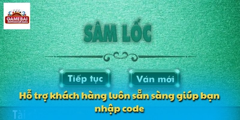 Hỗ trợ khách hàng luôn sẵn sàng giúp bạn nhập code