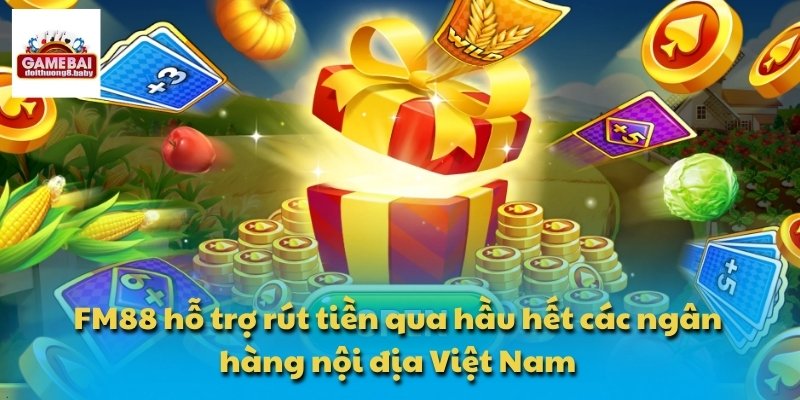 FM88 hỗ trợ rút tiền qua hầu hết các ngân hàng nội địa Việt Nam