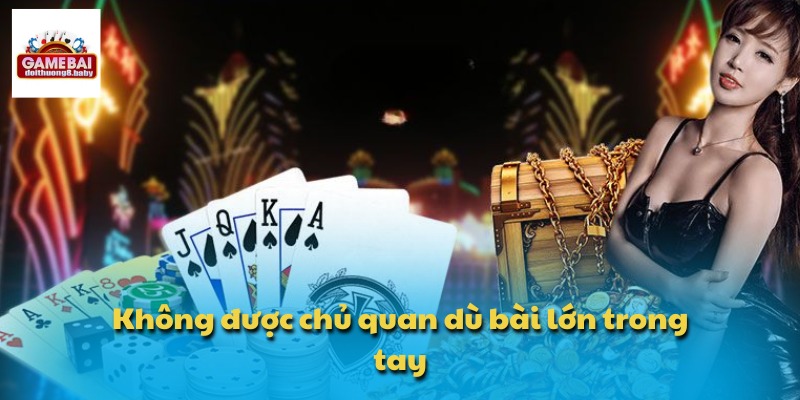 Không được chủ quan dù bài lớn trong tay