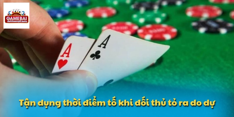 Tận dụng thời điểm tố khi đối thủ tỏ ra do dự