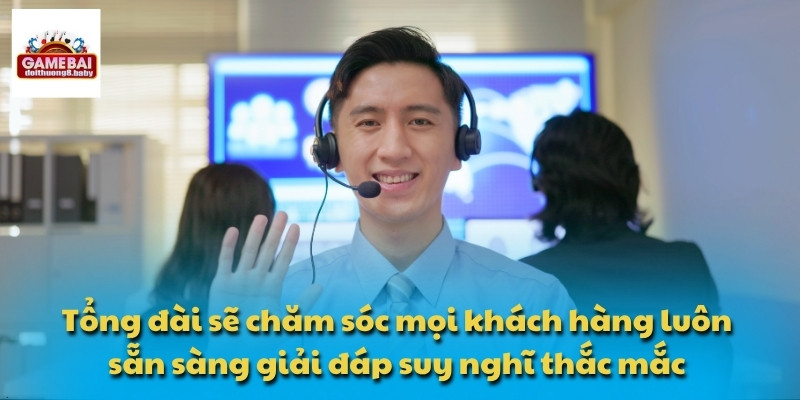 Tổng đài sẽ chăm sóc mọi khách hàng luôn sẵn sàng giải đáp suy nghĩ thắc mắc