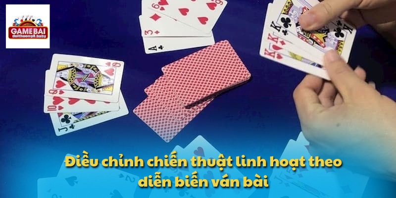 Điều chỉnh chiến thuật linh hoạt theo diễn biến ván bài
