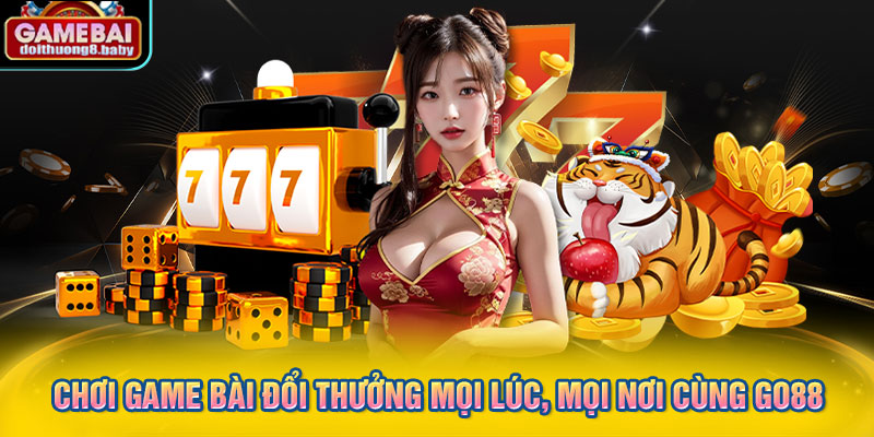 Chơi game bài đổi thưởng mọi lúc, mọi nơi cùng GO88