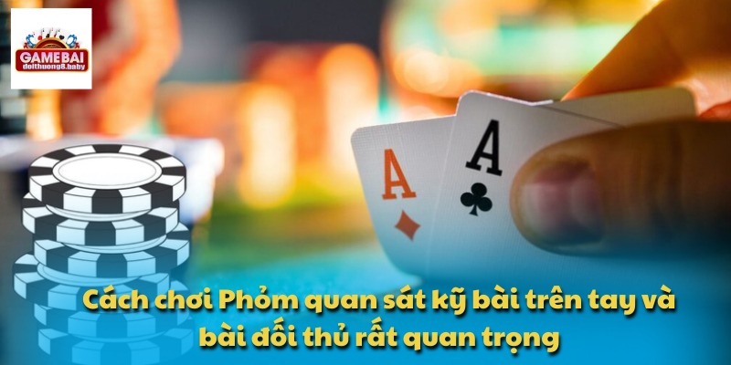 Cách chơi Phỏm quan sát kỹ bài trên tay và bài đối thủ rất quan trọng