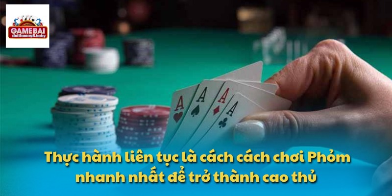 Thực hành liên tục là cách cách chơi Phỏm nhanh nhất để trở thành cao thủ 