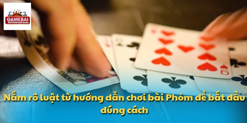 Nắm rõ luật từ hướng dẫn chơi bài Phỏm để bắt đầu đúng cách