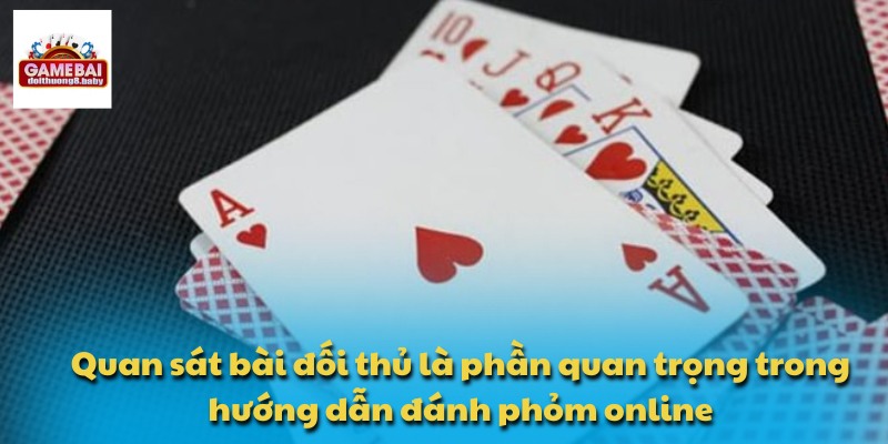 Quan sát bài đối thủ là phần quan trọng trong hướng dẫn đánh phỏm online