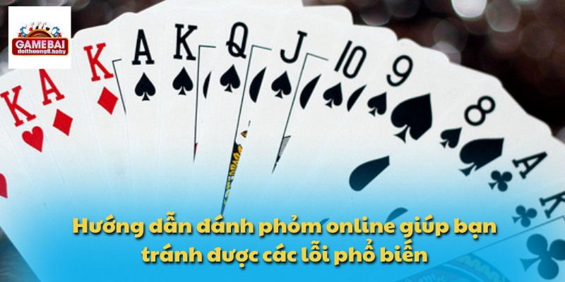 Hướng dẫn đánh phỏm online giúp bạn tránh được các lỗi phổ biến