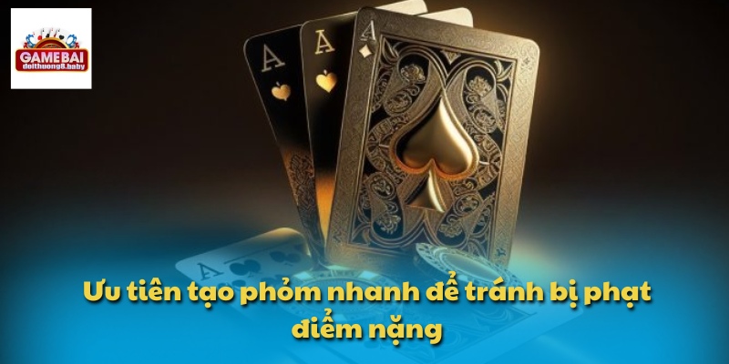 Ưu tiên tạo phỏm nhanh để tránh bị phạt điểm nặng