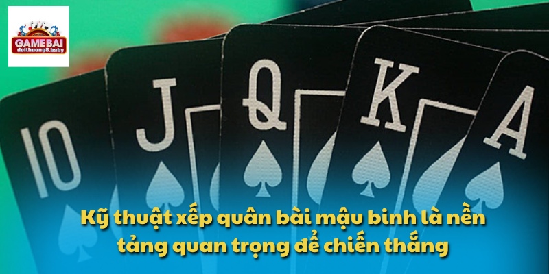 Kỹ thuật xếp quân bài mậu binh là nền tảng quan trọng để chiến thắng