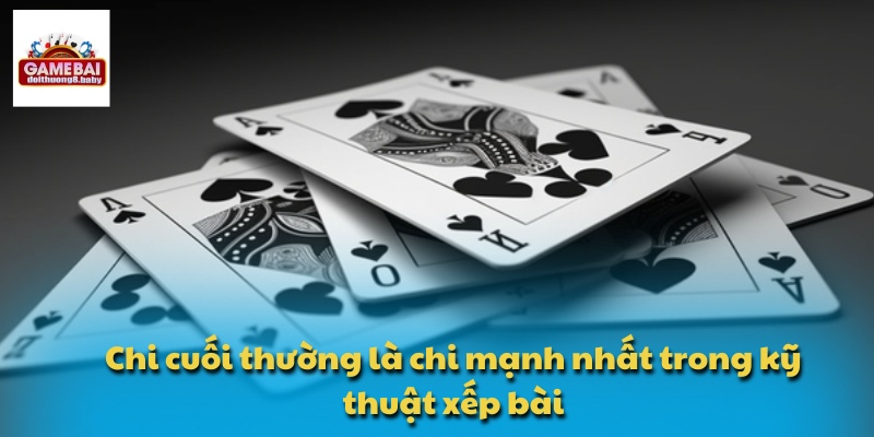 Chi cuối thường là chi mạnh nhất trong kỹ thuật xếp bài